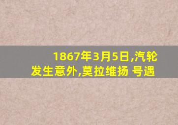 1867年3月5日,汽轮发生意外,莫拉维扬 号遇